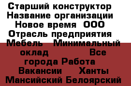 Старший конструктор › Название организации ­ Новое время, ООО › Отрасль предприятия ­ Мебель › Минимальный оклад ­ 30 000 - Все города Работа » Вакансии   . Ханты-Мансийский,Белоярский г.